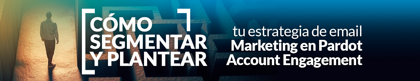 Cómo segmentar y plantear tu estrategia de email marketing en Pardot Account Engagement